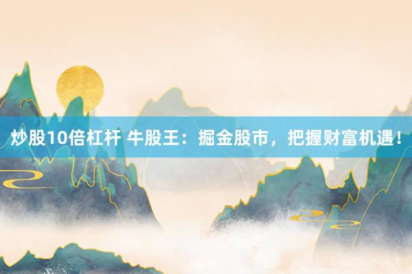 炒股10倍杠杆 牛股王：掘金股市，把握财富机遇！