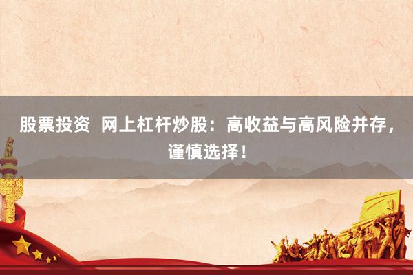 股票投资  网上杠杆炒股：高收益与高风险并存，谨慎选择！