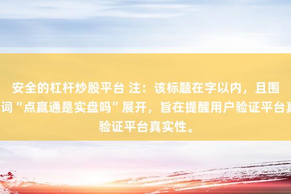 安全的杠杆炒股平台 注：该标题在字以内，且围绕关键词“点嬴通是实盘吗”展开，旨在提醒用户验证平台真实性。