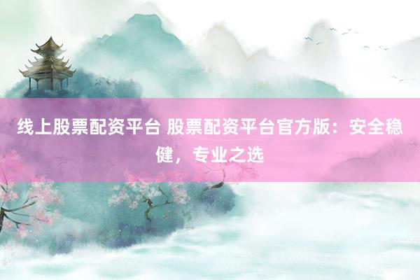 线上股票配资平台 股票配资平台官方版：安全稳健，专业之选