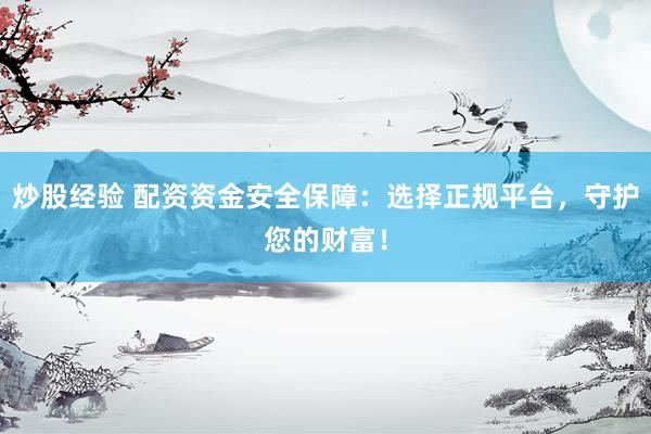 炒股经验 配资资金安全保障：选择正规平台，守护您的财富！