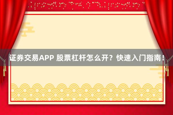 证券交易APP 股票杠杆怎么开？快速入门指南！