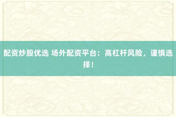 配资炒股优选 场外配资平台：高杠杆风险，谨慎选择！