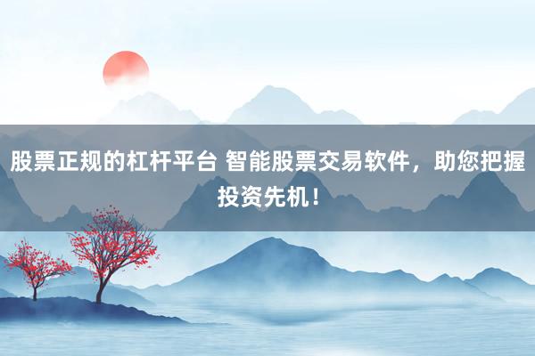 股票正规的杠杆平台 智能股票交易软件，助您把握投资先机！