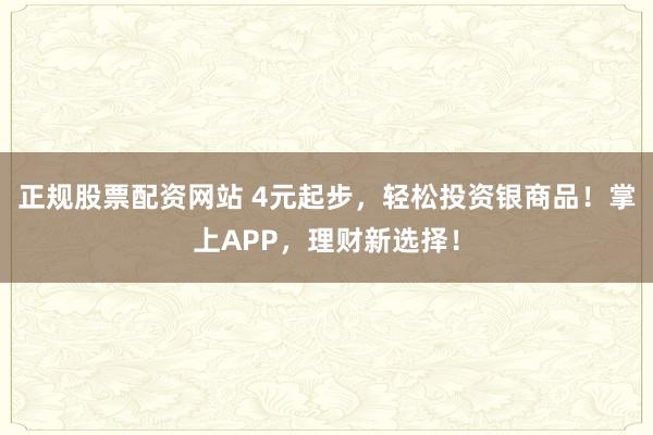 正规股票配资网站 4元起步，轻松投资银商品！掌上APP，理财新选择！