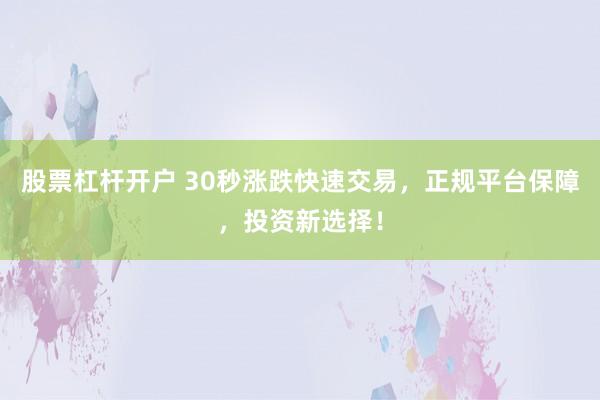 股票杠杆开户 30秒涨跌快速交易，正规平台保障，投资新选择！