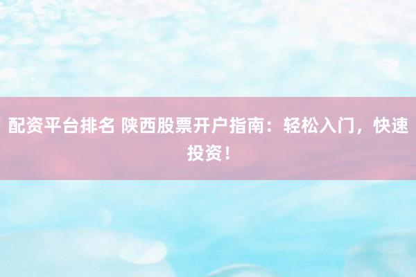 配资平台排名 陕西股票开户指南：轻松入门，快速投资！