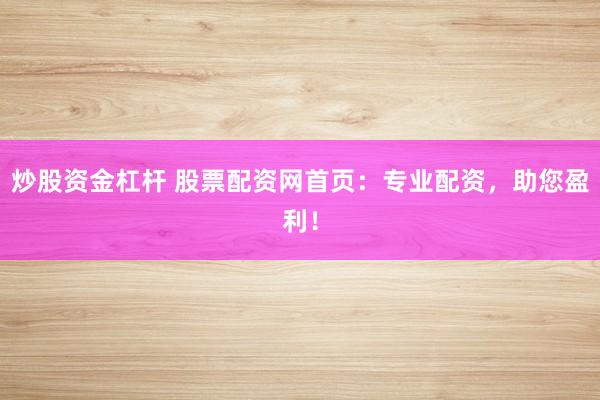 炒股资金杠杆 股票配资网首页：专业配资，助您盈利！