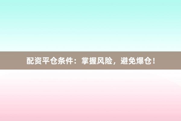 配资平仓条件：掌握风险，避免爆仓！