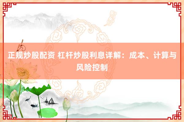 正规炒股配资 杠杆炒股利息详解：成本、计算与风险控制