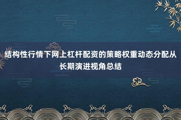 结构性行情下网上杠杆配资的策略权重动态分配从长期演进视角总结