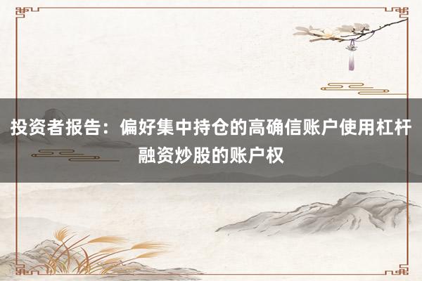 投资者报告：偏好集中持仓的高确信账户使用杠杆融资炒股的账户权