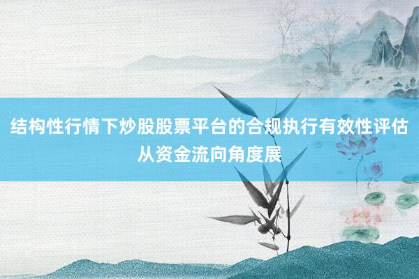 结构性行情下炒股股票平台的合规执行有效性评估从资金流向角度展