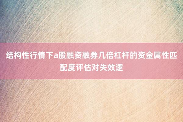 结构性行情下a股融资融券几倍杠杆的资金属性匹配度评估对失效逻