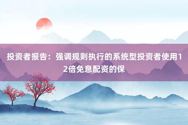 投资者报告：强调规则执行的系统型投资者使用12倍免息配资的保