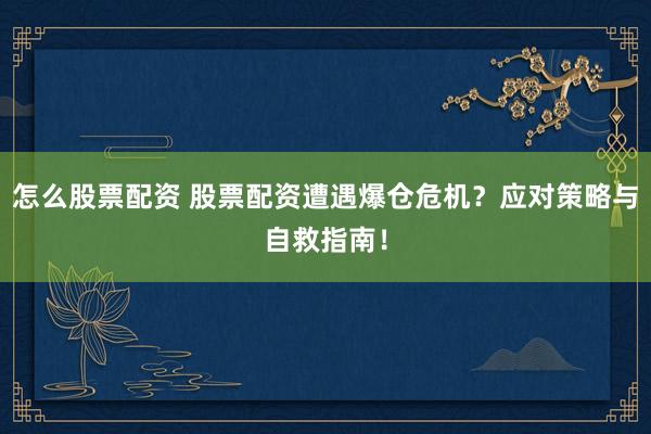 怎么股票配资 股票配资遭遇爆仓危机？应对策略与自救指南！