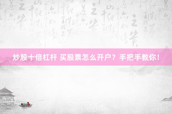 炒股十倍杠杆 买股票怎么开户？手把手教你！