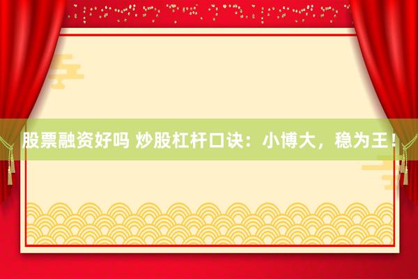 股票融资好吗 炒股杠杆口诀：小博大，稳为王！