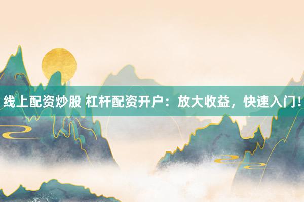 线上配资炒股 杠杆配资开户：放大收益，快速入门！