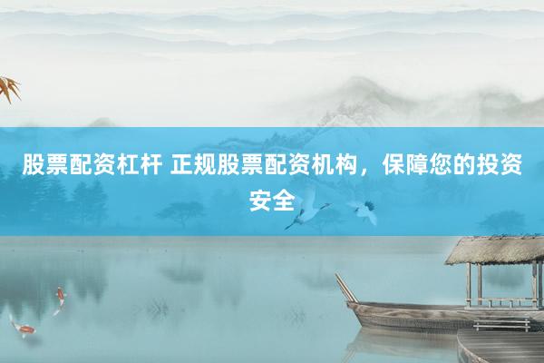股票配资杠杆 正规股票配资机构，保障您的投资安全